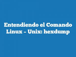 Entendiendo el Comando Linux – Unix: hexdump