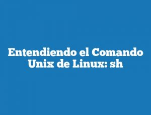 Entendiendo el Comando Unix de Linux: sh