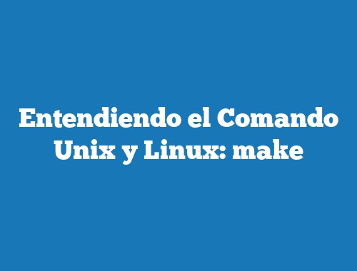 Entendiendo el Comando Unix y Linux: make