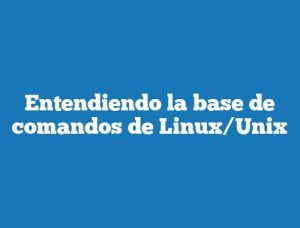 Entendiendo la base de comandos de Linux/Unix