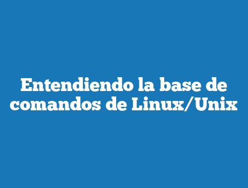 Entendiendo la base de comandos de Linux/Unix