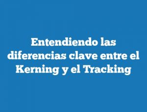 Entendiendo las diferencias clave entre el Kerning y el Tracking