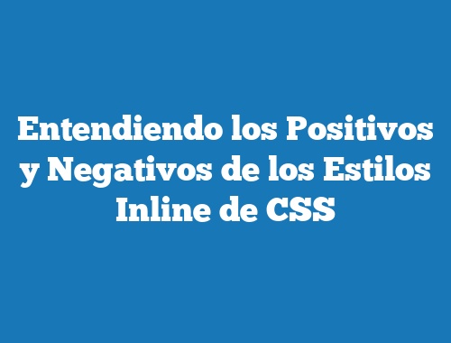 Entendiendo los Positivos y Negativos de los Estilos Inline de CSS