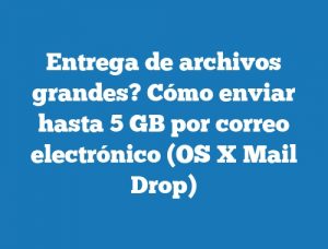 Entrega de archivos grandes? Cómo enviar hasta 5 GB por correo electrónico (OS X Mail Drop)