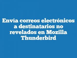 Envía correos electrónicos a destinatarios no revelados en Mozilla Thunderbird