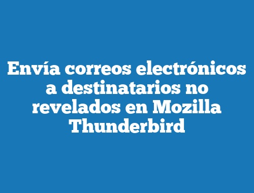 Envía correos electrónicos a destinatarios no revelados en Mozilla Thunderbird