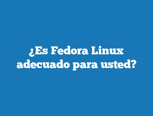 ¿Es Fedora Linux adecuado para usted?