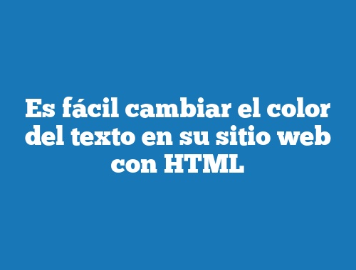 Es fácil cambiar el color del texto en su sitio web con HTML
