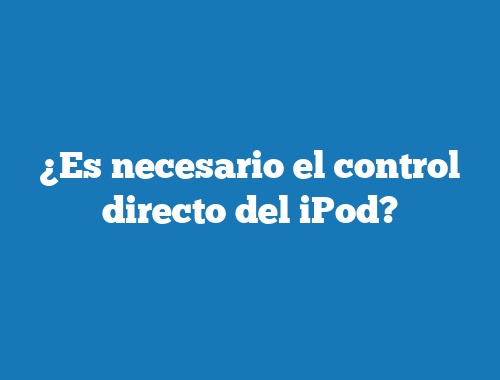 ¿Es necesario el control directo del iPod?