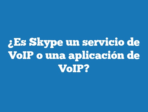 ¿Es Skype un servicio de VoIP o una aplicación de VoIP?