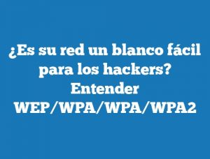 ¿Es su red un blanco fácil para los hackers? Entender WEP/WPA/WPA/WPA2
