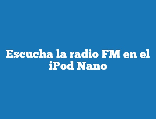 Escucha la radio FM en el iPod Nano