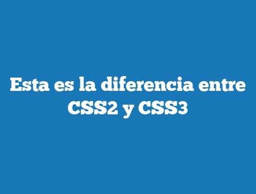 Esta es la diferencia entre CSS2 y CSS3