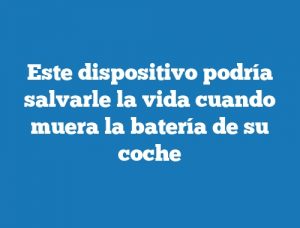 Este dispositivo podría salvarle la vida cuando muera la batería de su coche