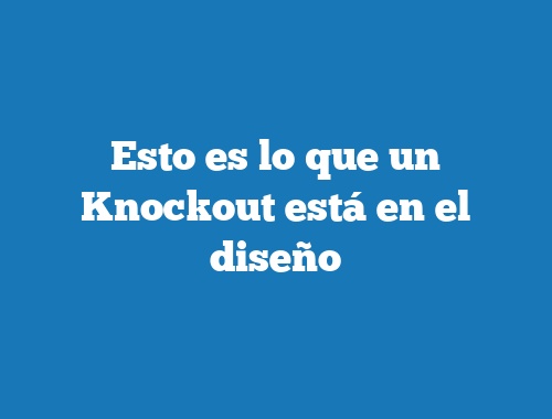 Esto es lo que un Knockout está en el diseño