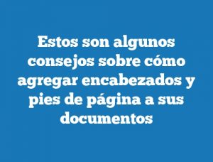 Estos son algunos consejos sobre cómo agregar encabezados y pies de página a sus documentos