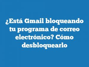 ¿Está Gmail bloqueando tu programa de correo electrónico? Cómo desbloquearlo