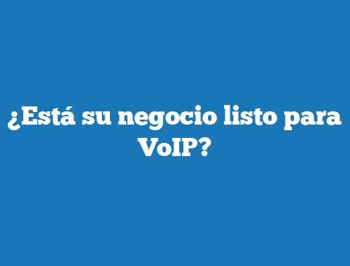¿Está su negocio listo para VoIP?