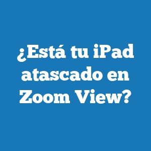 ¿Está tu iPad atascado en Zoom View?