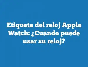 Etiqueta del reloj Apple Watch: ¿Cuándo puede usar su reloj?
