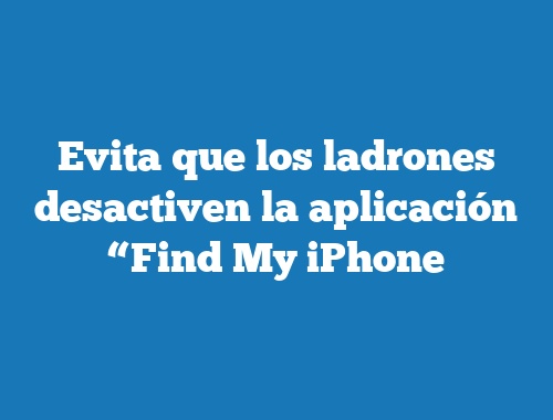 Evita que los ladrones desactiven la aplicación “Find My iPhone