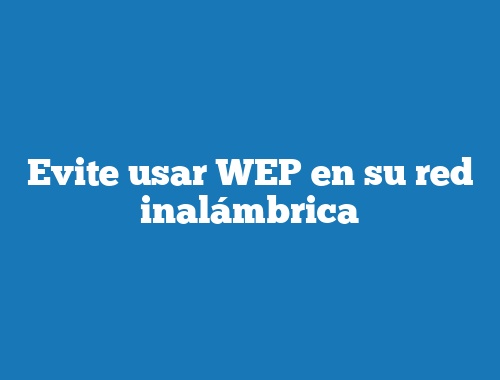 Evite usar WEP en su red inalámbrica