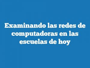 Examinando las redes de computadoras en las escuelas de hoy