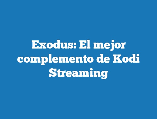 Exodus: El mejor complemento de Kodi Streaming