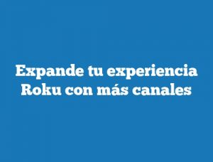 Expande tu experiencia Roku con más canales