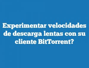 Experimentar velocidades de descarga lentas con su cliente BitTorrent?