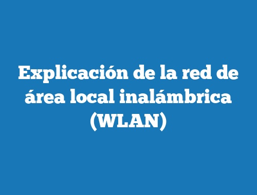 Explicación de la red de área local inalámbrica (WLAN)