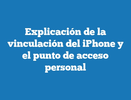 Explicación de la vinculación del iPhone y el punto de acceso personal
