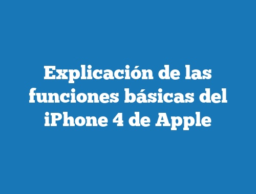 Explicación de las funciones básicas del iPhone 4 de Apple
