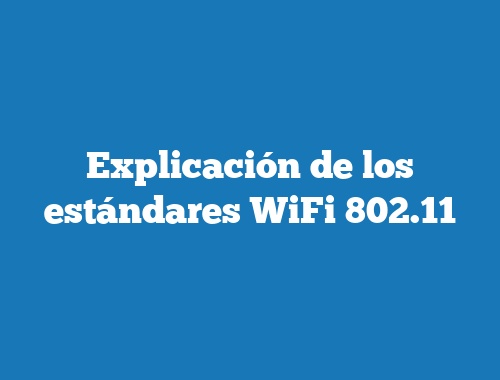 Explicación de los estándares WiFi 802.11