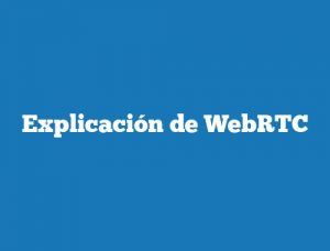 Explicación de WebRTC