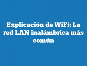 Explicación de WiFi: La red LAN inalámbrica más común