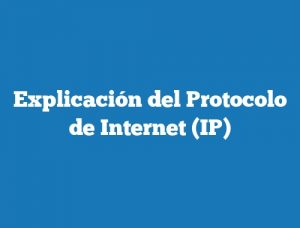 Explicación del Protocolo de Internet (IP)