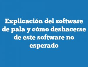 Explicación del software de pala y cómo deshacerse de este software no esperado