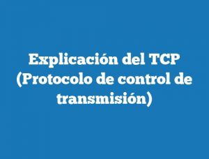 Explicación del TCP (Protocolo de control de transmisión)