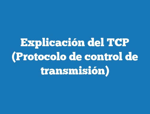 Explicación del TCP (Protocolo de control de transmisión)