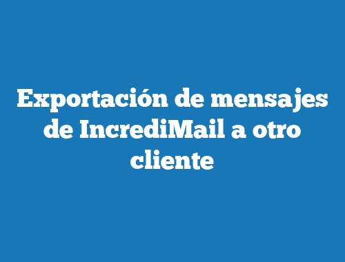 Exportación de mensajes de IncrediMail a otro cliente