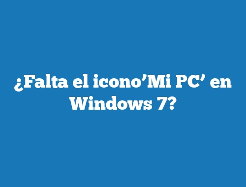 ¿Falta el icono’Mi PC’ en Windows 7?