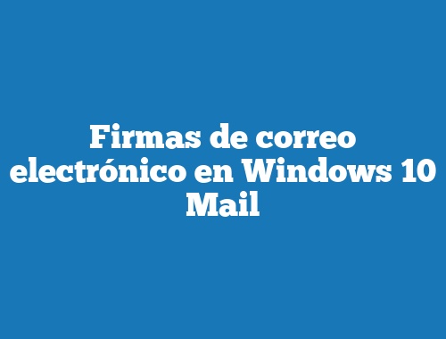 Firmas de correo electrónico en Windows 10 Mail
