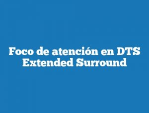 Foco de atención en DTS Extended Surround