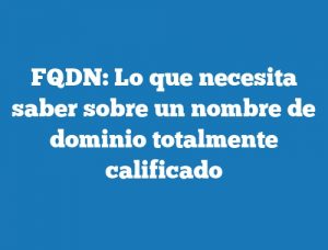 FQDN: Lo que necesita saber sobre un nombre de dominio totalmente calificado