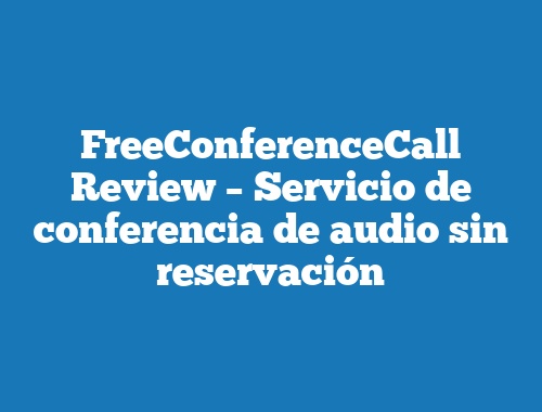 FreeConferenceCall Review – Servicio de conferencia de audio sin reservación