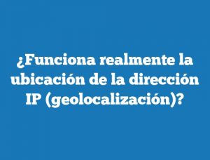 ¿Funciona realmente la ubicación de la dirección IP (geolocalización)?