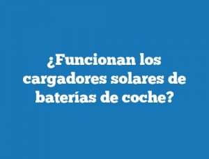 ¿Funcionan los cargadores solares de baterías de coche?