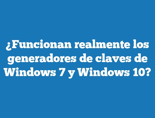 ¿Funcionan realmente los generadores de claves de Windows 7 y Windows 10?