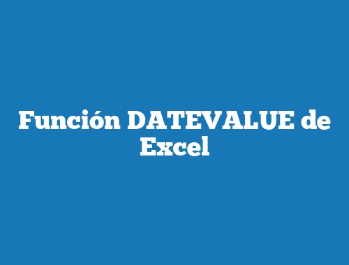 Función DATEVALUE de Excel